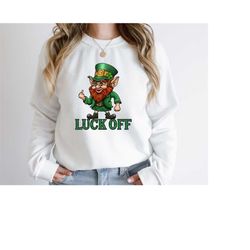 luck off leprechaun sweatshirt, st. patrick's day shirt, luck of the irish, st patrick's day funny fuck, leprechaun midd