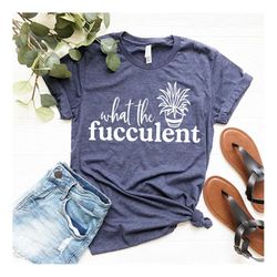 what the fucculent shirt, the fucculent t-shirt, plant mom shirt, gardening shirt, gardening shirt, cactus shirt