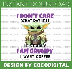 i dont care what day it is it's early i'm grumpy i want coffee png, baby yoda png, sublimation ready