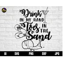drink in my hand toes in the sand svg, summer vacation svg, sea sand sun svg, summer beach quote svg, beach quote cricut
