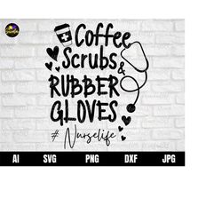 nursing svg, coffee scrubs and rubber gloves svg, coffee nurse svg, nurse life svg, nurse svg, nurse shirt svg, svg for