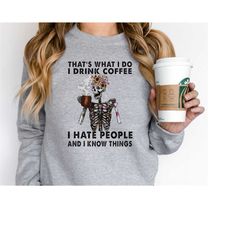 that's what i do i drink coffee i hate people and i know things sweatshirt, skeleton hoodie, coffee drink crewneck, gift