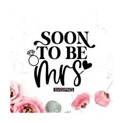 soon to be mrs svg, wedding svg, future mrs svg, engagement svg, bride to be svg, future bride svg, hand lettered svg, c