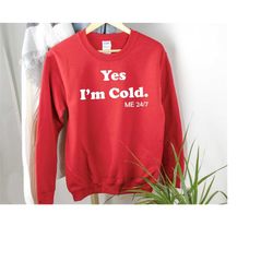 yes i'm cold shirt sweatshirt and hoodie - winter shirt - i hate winter shirt - gift for her - gift for girlfriend - fun