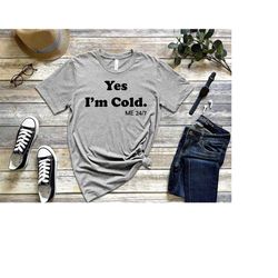 yes i'm cold shirt t shirt - winter shirt - i hate winter shirt - gift for her - gift for girlfriend - funny shirt - cut
