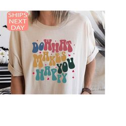 do what makes you happy shirt, happy shirt, quote shirt, womens oversized shirt, oversized sweatshirt, inspirational shi