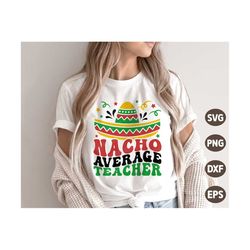 nacho average teacher svg, cinco de mayo svg, mexico svg, retro nacho average teacher shirt, png, svg files for cricut