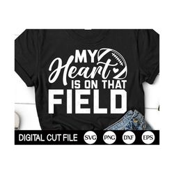 my heart is on that field svg, football heart svg, football png, football mom shirt, png, dxf, svg files for cricut