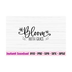 bloom with grace svg, spring svg, spring sign svg, dxf, png, eps, jpeg, cut file, cricut, silhouette, print, instant dow