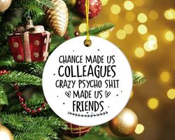 colleagues ornament, christmas gifts for coworker, chance made us colleagues crazy psycho shit made us friends ornament