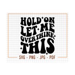 hold on let me overthink this svg, sartastic svg, sartastic png, funny svg, digital download, cricut svg, png file