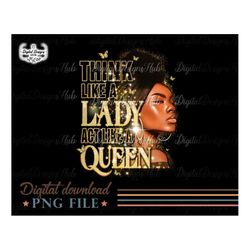 think like a lady act like a queen sublimation png, black girl digital download, afro women png - mary sublimation
