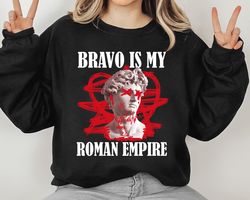bravo is my roman empire gift idea for men women birthday gift unisex tshirt sweatshirt hoodie shirt
