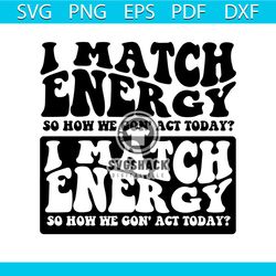 i match energy so how we gon'act today svg png, i match energy svg, i match energy png, funny shirt svg, holiday svg, d