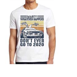 marty whatever happens don't ever go to 2020 funny car unisex back to 2020 sucks  lockdown the future movie gift top tee