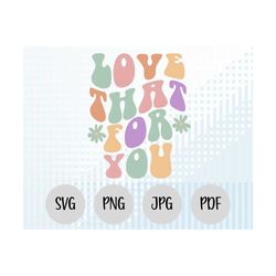 love that for you svg, love that for you png, love cricut svg, funny saying svg, funny text svg, groovy text svg, curved