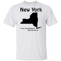 if you can dream it, we can tax it! new york t-shirt