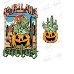 go fall on a cactus png-pumpkin sublimation digital design download-fall png, halloween png, spooky png, desert png, wes