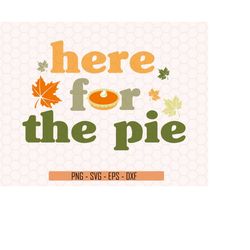 Here For The Pie Svg, Thanksgiving Svg, Autumn Leaves Svg, Pumpkin Pie Svg,  Pumpkin Svg, Groovy Autumn Svg, Fall Shirt