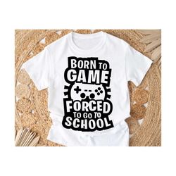 born to game forced to go to school svg, gamer svg, boys funny school outfit svg, video game svg, boys gaming svg, born