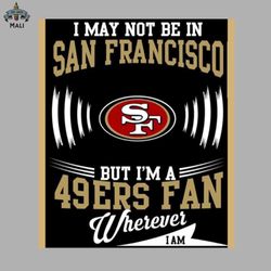 i may not be in san francisco but im a 49ers fan png download