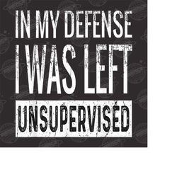 in my defense i was left unsupervised png, sassy png , sarcastic png, funny png, sarcasm png, snarky humor png