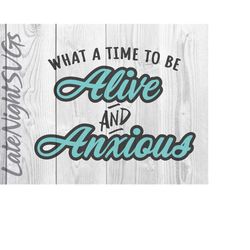 what a time to be alive and anxious cut vector svg pdf png digital art