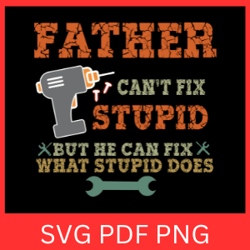 father can't fix stupid but he can fix what stupid does svg,  father's day svg, drill cut file svg,what stupid does svg