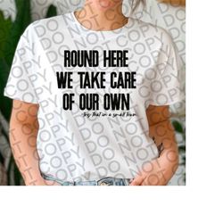 round here we take care of our own tshirt