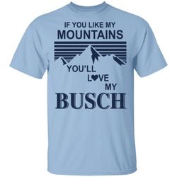 if you like my mountains you&8217ll love my busch beer t-shirt