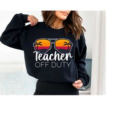 teacher off duty sweatshirt - goodbye school sweatshirt - last day of school sweatshirt - gift for teacher