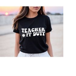 teacher off duty shirt, last day of school, teacher summer shirt, teacher life shirt, end of year shirt, teacher mode ts