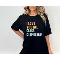 i love you all class dismissed, last day of school, teacher life shirt, teacher mode tee, teacher team shirt, teacher su