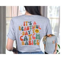 it's a beautiful day to catch babies shirt printed front and back, labor and delivery nurse gift, ob doctor gift, l&d nu