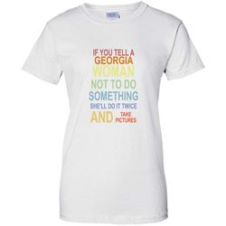 if you tell a georgia woman not to do something she&8217ll do it twice and take pictures  &8211 gildan women shirt