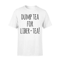 dump tea for liber-tea funny history boston tea party  t-shirt