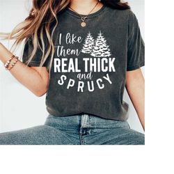 i like them real thick and sprucy shirt, funny christmas shirt, christmas holiday shirt, ugly christmas shirt, christmas