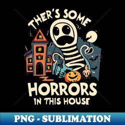 Theres Some Horrors In This House - Exclusive Sublimation Digital File - Revolutionize Your Designs