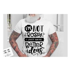 i'm not bossy i just have better ideas svg, sassy svg , sarcastic svg, funny svg, sarcasm svg, snarky humor svg