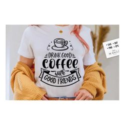 drink good coffee with good friends svg, coffee svg, coffee lover svg, caffeine svg, coffee shirt svg, coffee mug quotes