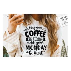 may your coffee be strong and your monday be short svg, coffee svg, coffee lover svg, caffeine svg, coffee shirt svg, co