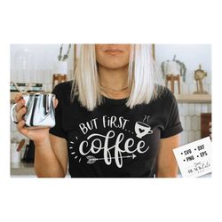 but first coffee svg, coffee svg, coffee lover svg, caffeine svg, coffee shirt svg, coffee mug quotes svg