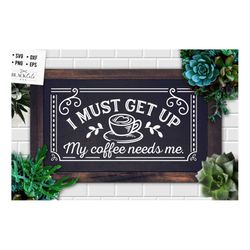 i must get up my coffee needs me svg, coffee svg, coffee lover svg, caffeine svg, coffee shirt svg, coffee mug quotes sv