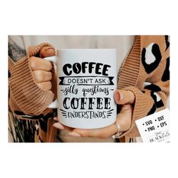 coffee doesn't ask silly questions coffee understands svg, coffee svg, coffee lover svg, caffeine svg, coffee shirt svg,