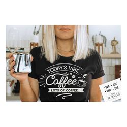 today's vibe coffee svg, coffee svg, coffee lover svg, caffeine svg, coffee shirt svg, coffee mug quotes svg