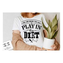 you are never too old to play in the dirt svg, garden svg, gardening svg, plants svg, funny gardening svg, garden sign s