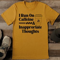 i run on caffeine & inapproriate thoughts tee