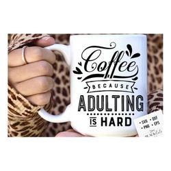 coffee because adulting is hard svg, coffee svg, coffee lover svg, caffeine svg, coffee shirt svg, coffee mug quotes svg