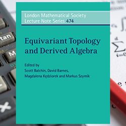 equivariant topology and derived algebra (london mathematical society lecture note series book 474)