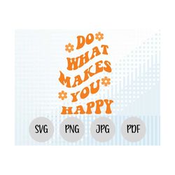 do what makes you happy svg, you happy png, funny svg files, cricut file design, cricut svg, funny text svg, groovy text